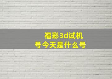 福彩3d试机号今天是什么号