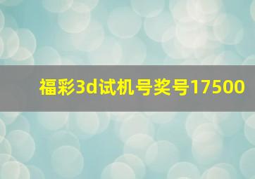 福彩3d试机号奖号17500