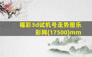 福彩3d试机号走势图乐彩网(17500)mm