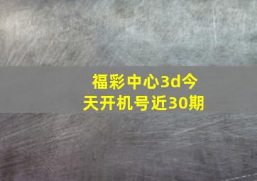 福彩中心3d今天开机号近30期