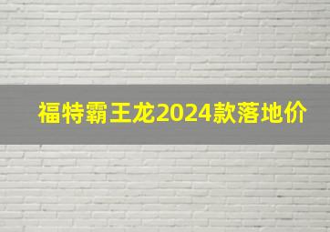 福特霸王龙2024款落地价