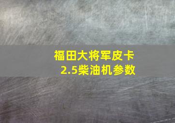 福田大将军皮卡2.5柴油机参数