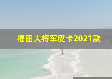 福田大将军皮卡2021款