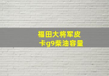 福田大将军皮卡g9柴油容量