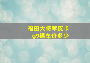 福田大将军皮卡g9裸车价多少