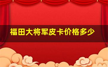 福田大将军皮卡价格多少