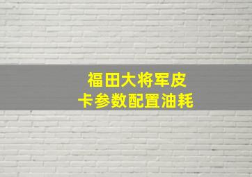 福田大将军皮卡参数配置油耗