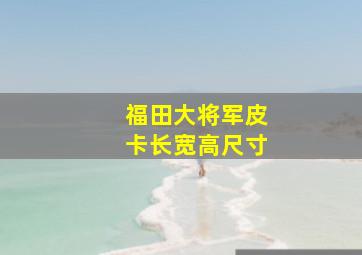 福田大将军皮卡长宽高尺寸