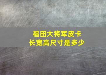 福田大将军皮卡长宽高尺寸是多少