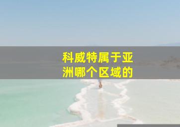 科威特属于亚洲哪个区域的