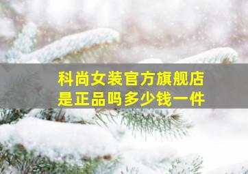 科尚女装官方旗舰店是正品吗多少钱一件