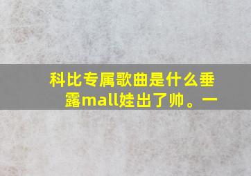 科比专属歌曲是什么垂露mall娃出了帅。一