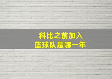 科比之前加入篮球队是哪一年