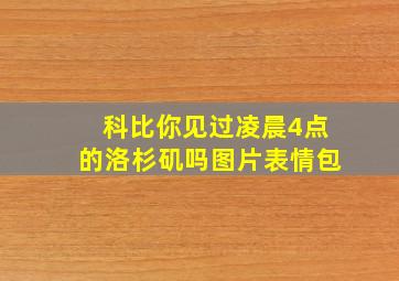 科比你见过凌晨4点的洛杉矶吗图片表情包