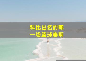 科比出名的哪一场篮球赛啊