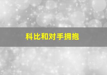 科比和对手拥抱