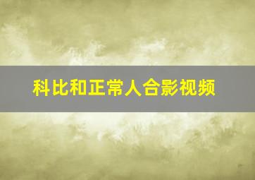 科比和正常人合影视频