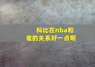 科比在nba和谁的关系好一点啊