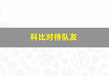 科比对待队友