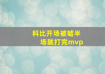 科比开场被嘘半场就打完mvp