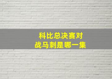 科比总决赛对战马刺是哪一集