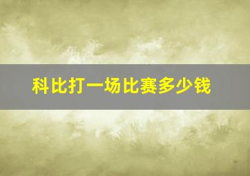 科比打一场比赛多少钱