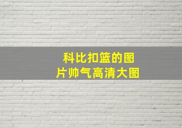 科比扣篮的图片帅气高清大图