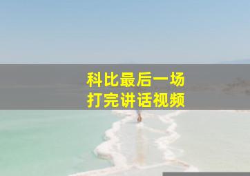 科比最后一场打完讲话视频