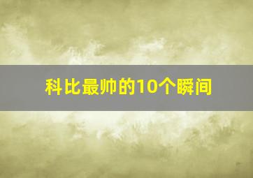 科比最帅的10个瞬间