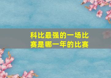 科比最强的一场比赛是哪一年的比赛