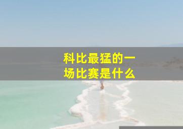 科比最猛的一场比赛是什么