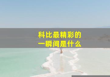 科比最精彩的一瞬间是什么