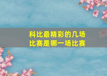 科比最精彩的几场比赛是哪一场比赛