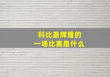 科比最辉煌的一场比赛是什么