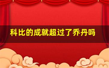 科比的成就超过了乔丹吗