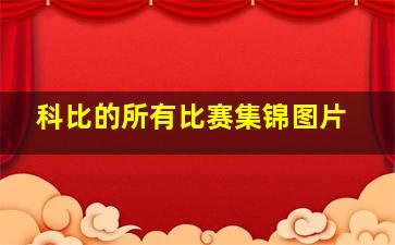 科比的所有比赛集锦图片