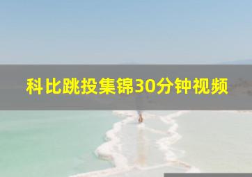 科比跳投集锦30分钟视频