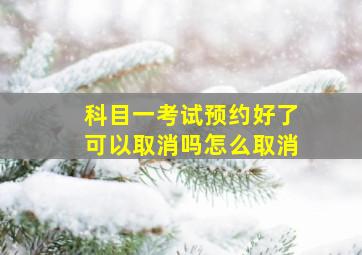 科目一考试预约好了可以取消吗怎么取消