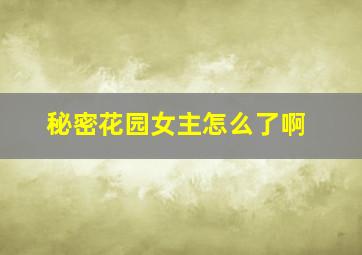 秘密花园女主怎么了啊