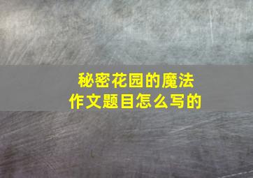 秘密花园的魔法作文题目怎么写的