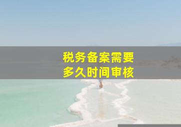 税务备案需要多久时间审核