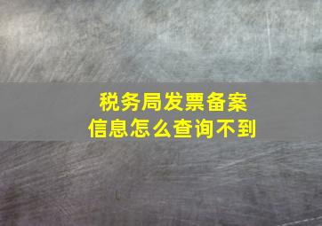 税务局发票备案信息怎么查询不到