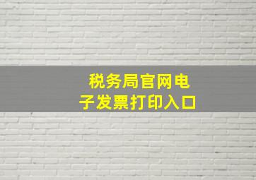 税务局官网电子发票打印入口