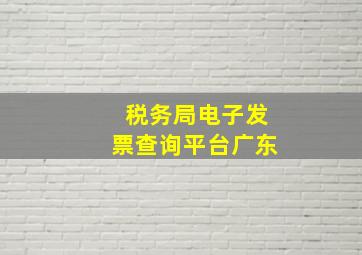 税务局电子发票查询平台广东