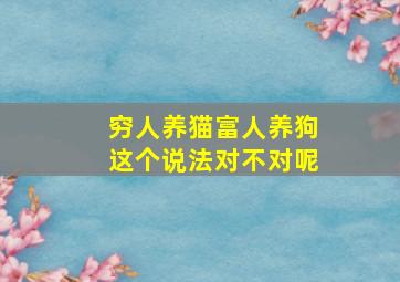 穷人养猫富人养狗这个说法对不对呢