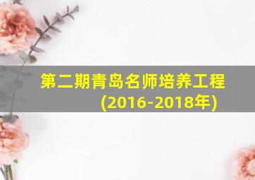 第二期青岛名师培养工程(2016-2018年)