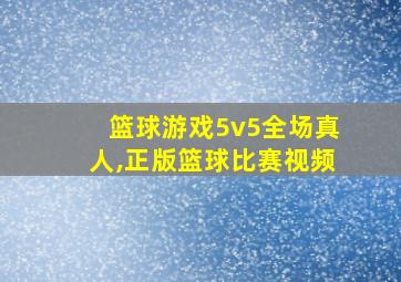 篮球游戏5v5全场真人,正版篮球比赛视频