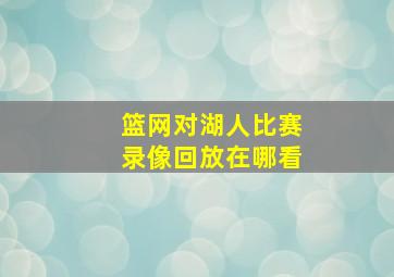 篮网对湖人比赛录像回放在哪看