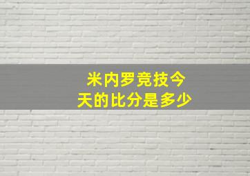 米内罗竞技今天的比分是多少