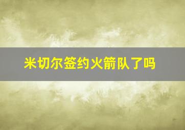 米切尔签约火箭队了吗